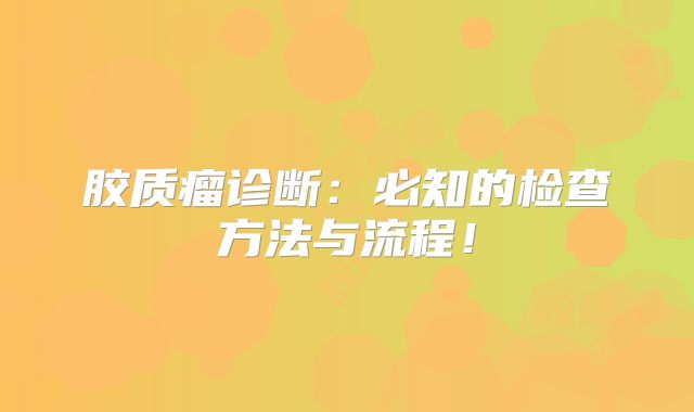 胶质瘤诊断：必知的检查方法与流程！