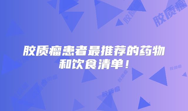 胶质瘤患者最推荐的药物和饮食清单！