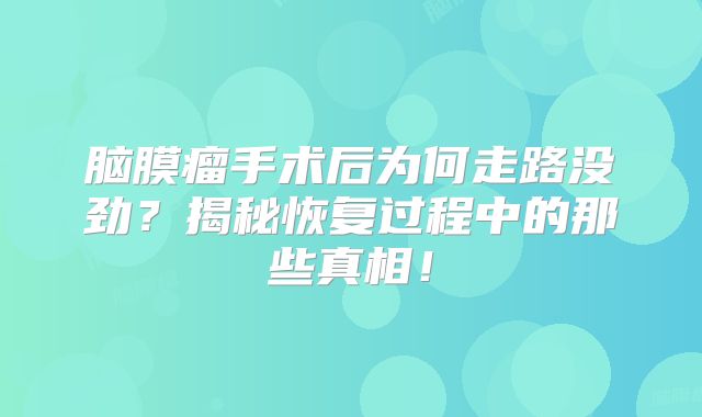 脑膜瘤手术后为何走路没劲？揭秘恢复过程中的那些真相！