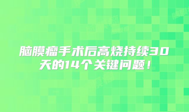 脑膜瘤手术后高烧持续30天的14个关键问题！