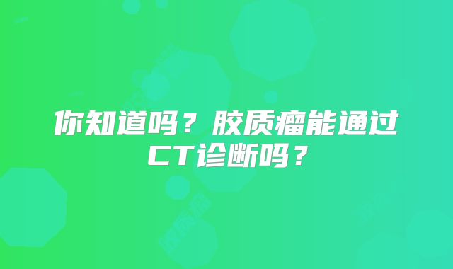 你知道吗？胶质瘤能通过CT诊断吗？