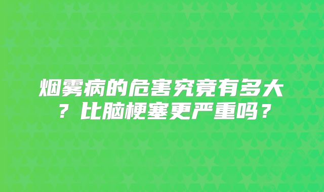 烟雾病的危害究竟有多大？比脑梗塞更严重吗？