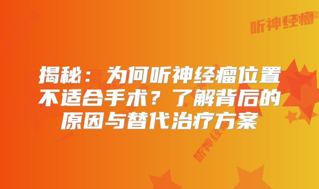 揭秘：为何听神经瘤位置不适合手术？了解背后的原因与替代治疗方案