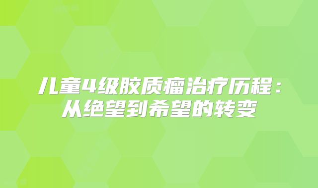 儿童4级胶质瘤治疗历程：从绝望到希望的转变