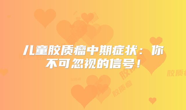 儿童胶质瘤中期症状：你不可忽视的信号！