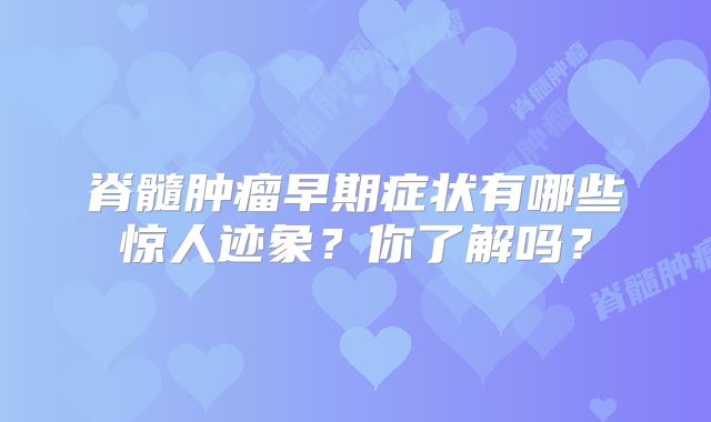 脊髓肿瘤早期症状有哪些惊人迹象？你了解吗？