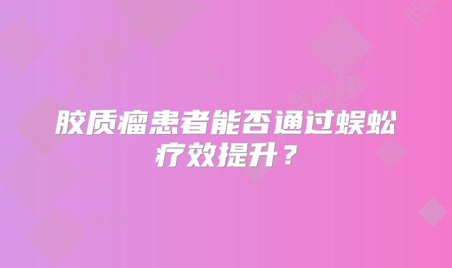 胶质瘤患者能否通过蜈蚣疗效提升？