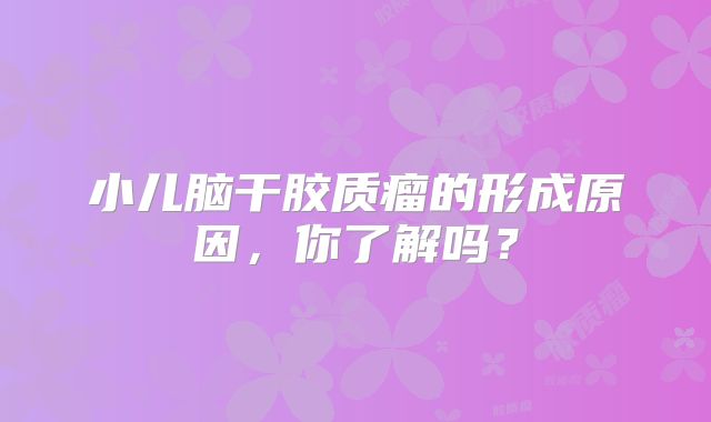 小儿脑干胶质瘤的形成原因，你了解吗？