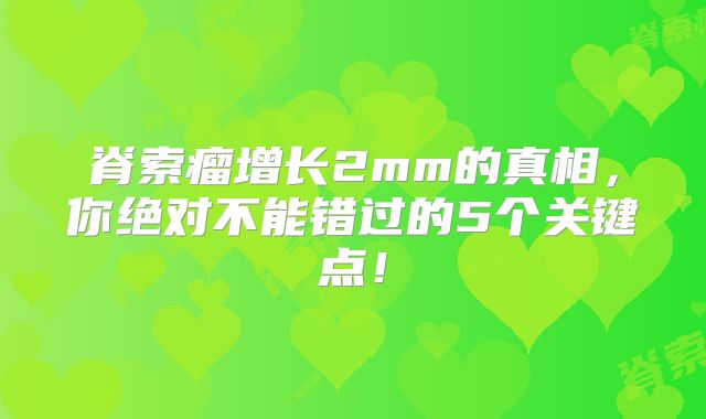 脊索瘤增长2mm的真相，你绝对不能错过的5个关键点！