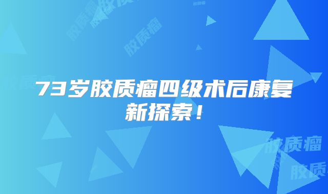 73岁胶质瘤四级术后康复新探索！