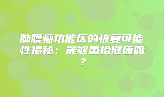 脑膜瘤功能区的恢复可能性揭秘：能够重拾健康吗？