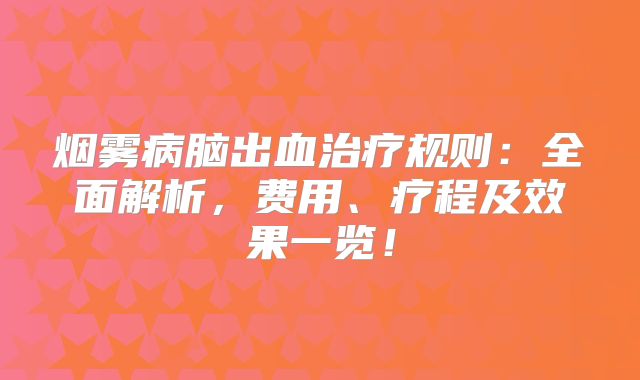 烟雾病脑出血治疗规则：全面解析，费用、疗程及效果一览！