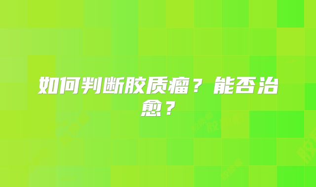 如何判断胶质瘤？能否治愈？