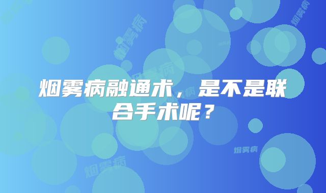 烟雾病融通术，是不是联合手术呢？