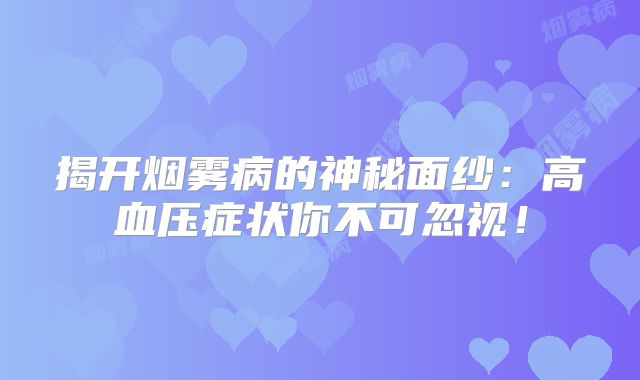 揭开烟雾病的神秘面纱：高血压症状你不可忽视！