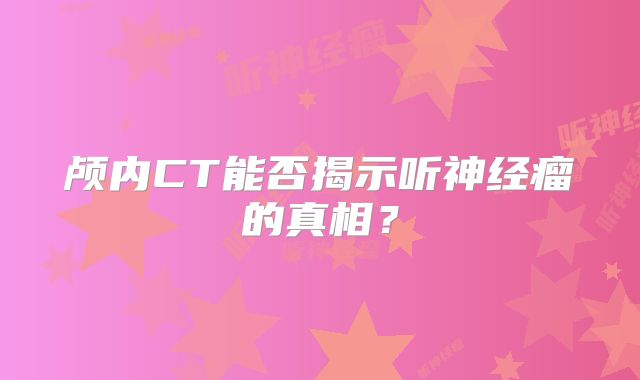 颅内CT能否揭示听神经瘤的真相？