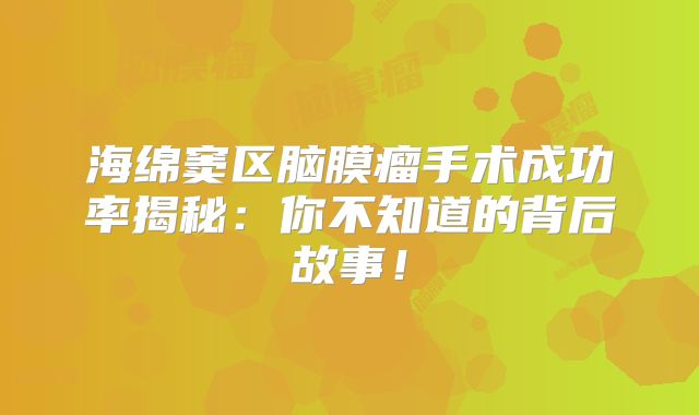海绵窦区脑膜瘤手术成功率揭秘：你不知道的背后故事！