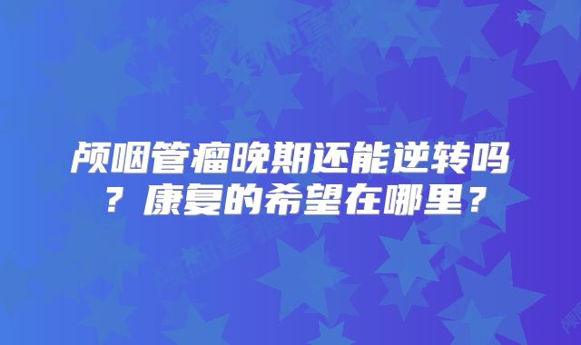 颅咽管瘤晚期还能逆转吗？康复的希望在哪里？