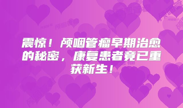震惊！颅咽管瘤早期治愈的秘密，康复患者竟已重获新生！