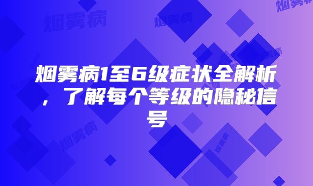烟雾病1至6级症状全解析，了解每个等级的隐秘信号