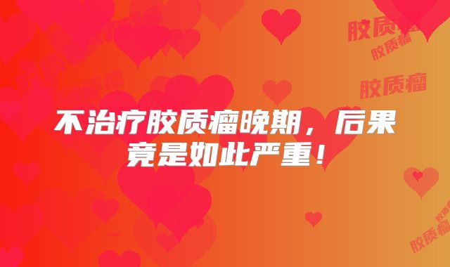 不治疗胶质瘤晚期，后果竟是如此严重！