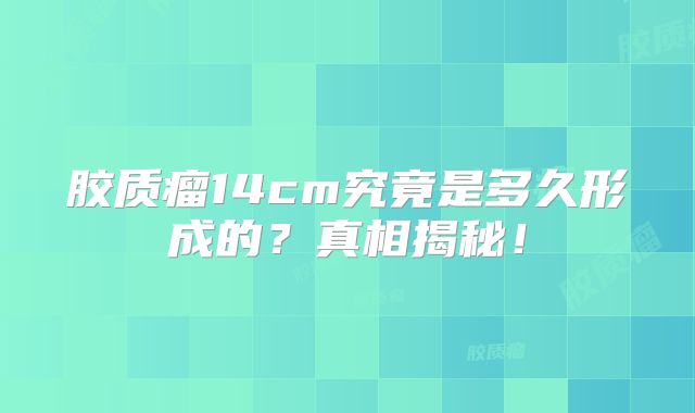 胶质瘤14cm究竟是多久形成的？真相揭秘！