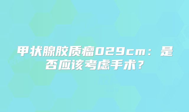 甲状腺胶质瘤029cm：是否应该考虑手术？