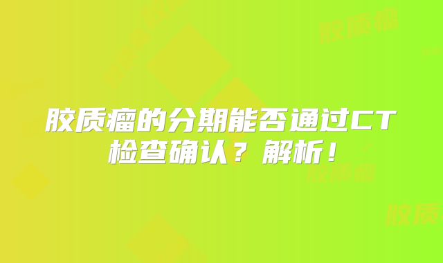 胶质瘤的分期能否通过CT检查确认？解析！