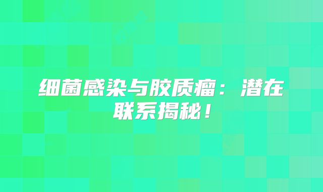 细菌感染与胶质瘤：潜在联系揭秘！