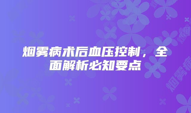 烟雾病术后血压控制，全面解析必知要点