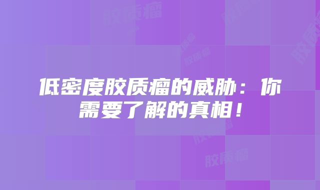 低密度胶质瘤的威胁：你需要了解的真相！
