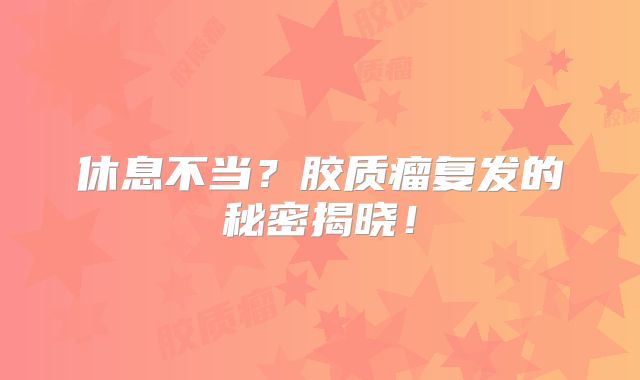 休息不当？胶质瘤复发的秘密揭晓！