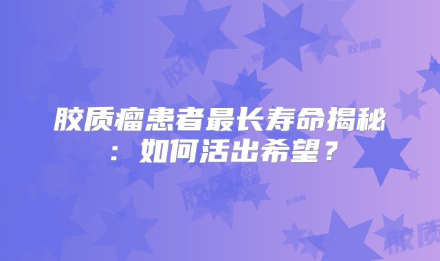 胶质瘤患者最长寿命揭秘：如何活出希望？