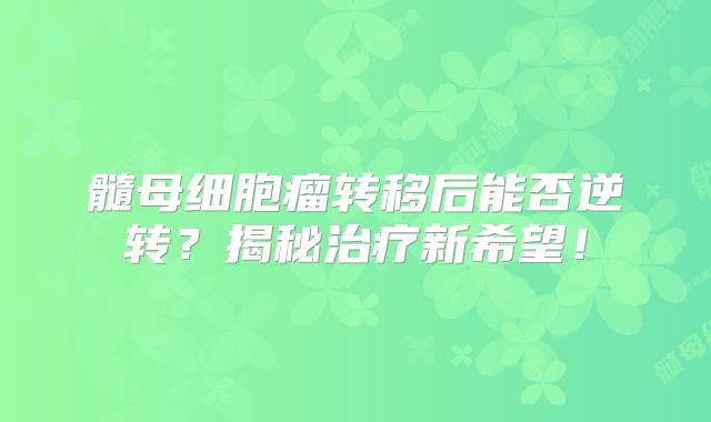 髓母细胞瘤转移后能否逆转？揭秘治疗新希望！