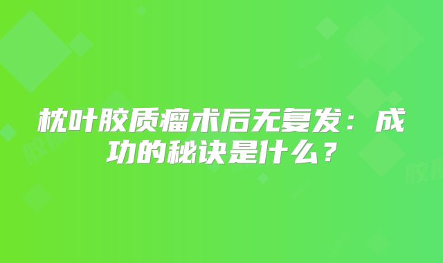 枕叶胶质瘤术后无复发：成功的秘诀是什么？
