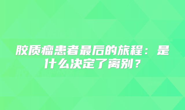 胶质瘤患者最后的旅程：是什么决定了离别？