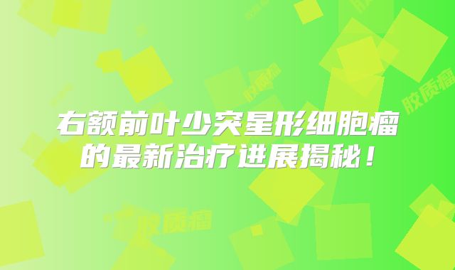 右额前叶少突星形细胞瘤的最新治疗进展揭秘！