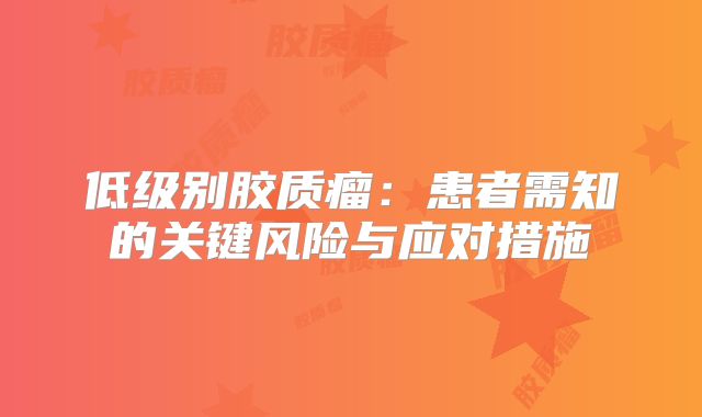 低级别胶质瘤：患者需知的关键风险与应对措施