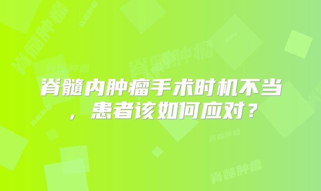 脊髓内肿瘤手术时机不当，患者该如何应对？