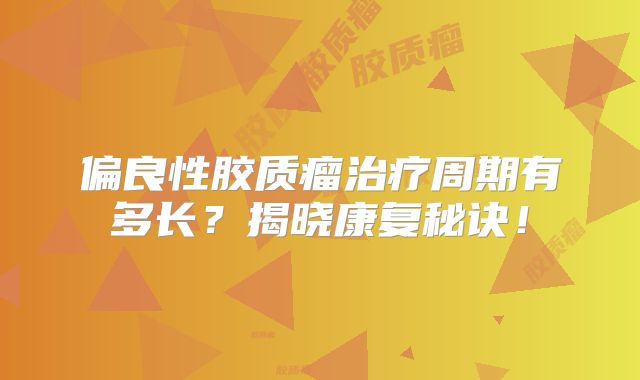 偏良性胶质瘤治疗周期有多长？揭晓康复秘诀！