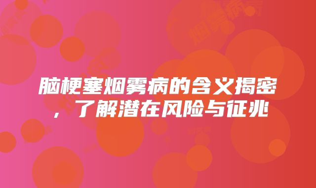 脑梗塞烟雾病的含义揭密，了解潜在风险与征兆