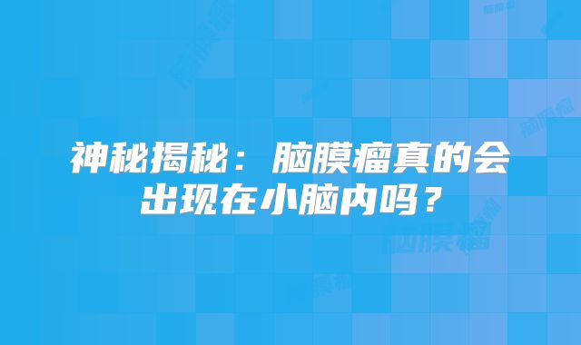 神秘揭秘：脑膜瘤真的会出现在小脑内吗？
