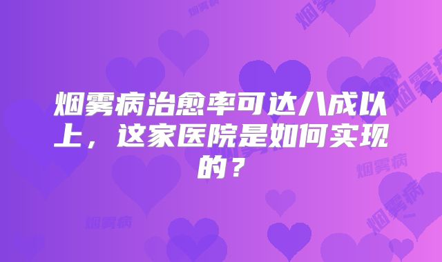 烟雾病治愈率可达八成以上，这家医院是如何实现的？