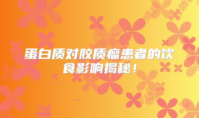 蛋白质对胶质瘤患者的饮食影响揭秘！