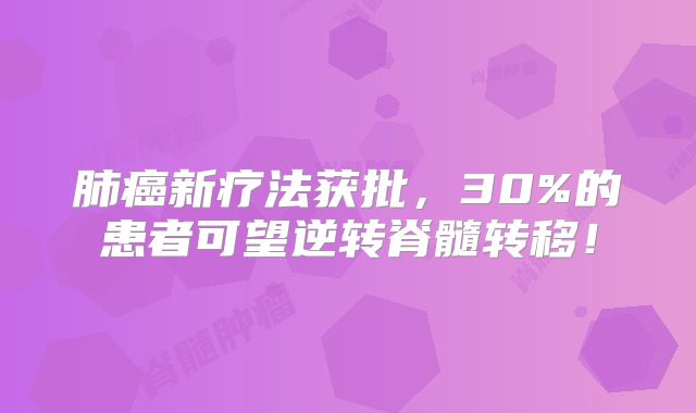 肺癌新疗法获批，30%的患者可望逆转脊髓转移！
