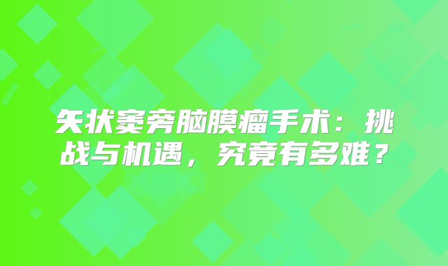 矢状窦旁脑膜瘤手术：挑战与机遇，究竟有多难？