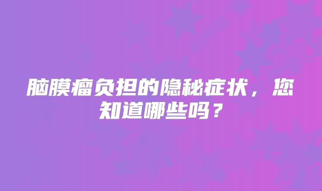 脑膜瘤负担的隐秘症状，您知道哪些吗？