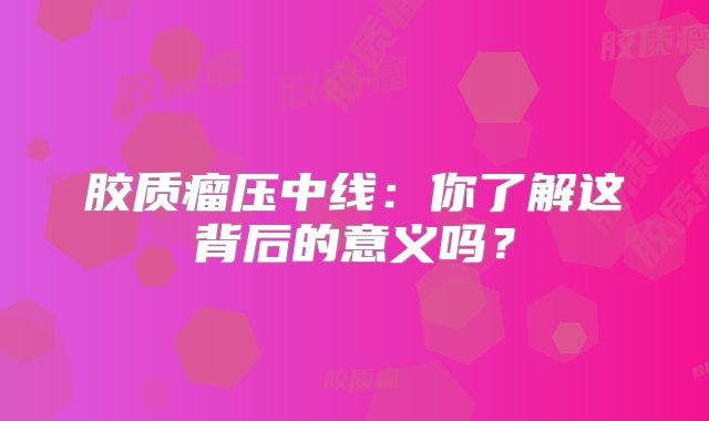 胶质瘤压中线：你了解这背后的意义吗？