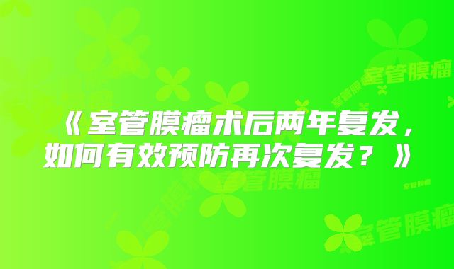 《室管膜瘤术后两年复发，如何有效预防再次复发？》