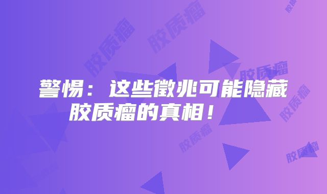 警惕：这些徵兆可能隐藏胶质瘤的真相！  